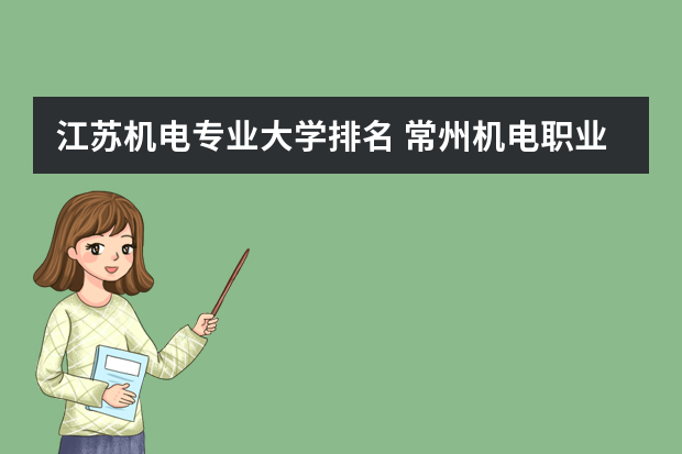 江苏机电专业大学排名 常州机电职业技术学院排名